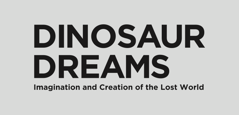 DINOSAUR DREAMS: Imagination and Creation of the Lost World